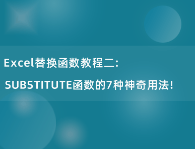 Excel替换函数教程二：SUBSTITUTE函数的7种神奇用法！